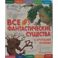 Все фантастические существа с крупными буквами, сост. Ананьева Е. Г., Москва, 2020. Энциклопедия