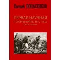 Первая научная история войны 1812 года. Третье издание. Евгений Понасенков