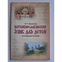 И. Г. Архипова. Церковнославянский язык для детей. Пособие для учителей.