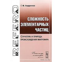 Сложность элементарных частиц. Структура и природа происхождения микромира. Г. Ф. Андронов Серия Relata Refero, 2010 мягкая обложка