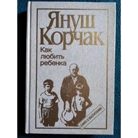 Януш Корчак. Как любить ребенка. Книга о воспитании