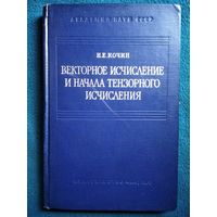 Н.Е. Кочин. Векторное исчисление и начала тензорного исчисления. 1965 год