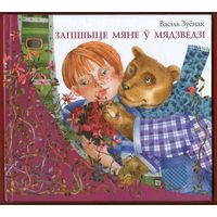 Васіль Зуёнак.Добрая, якасная, прыгожая кнiжка з вершамi "Запішыце мяне ў мядзведзі". Iлюстрацыi Рыты Цiмохавай.Тыраж 2 500 экз."Мастацкая лiтаратура",2013 г.