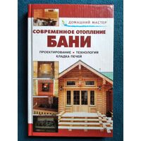 Современное отопление бани. Проектирование. Технология. Кладка печей // Серия: Домашний мастер