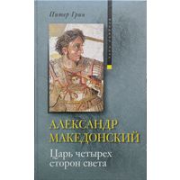 Питер Грин "Александр Македонский. Царь четырех сторон света" серия "Владыки Мира"