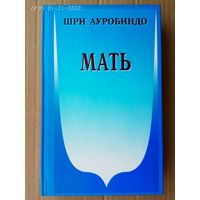 Ауробиндо Шри. Мать. /Мать. Письма о матери. Молитвы и медитации./ 2005г.