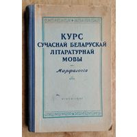 Курс сучаснай беларускай літаратурнай мовы: Марфалогія. Падручнік для філалагічных факультэтаў універсітэтаў і педагагічных інстытутаў.