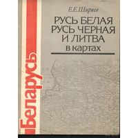 Русь Белая, Русь Черная и Литва в картах / Ширяев Е./ 1991 г.